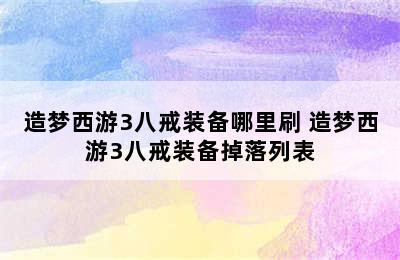 造梦西游3八戒装备哪里刷 造梦西游3八戒装备掉落列表